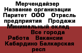 Мерчендайзер › Название организации ­ Паритет, ООО › Отрасль предприятия ­ Продажи › Минимальный оклад ­ 21 000 - Все города Работа » Вакансии   . Кабардино-Балкарская респ.